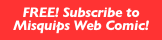 FREE! Subscribe to Misquips Web Comic!